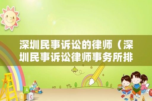 深圳民事訴訟的律師（深圳民事訴訟律師事務所排行出爐,找律師不再迷茫!）