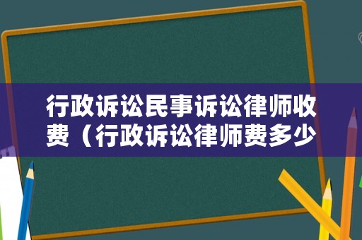 行政訴訟民事訴訟律師收費(fèi)（行政訴訟律師費(fèi)多少）