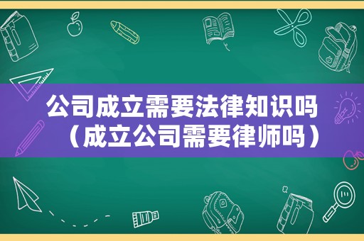 公司成立需要法律知識(shí)嗎（成立公司需要律師嗎）