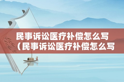 民事訴訟醫(yī)療補(bǔ)償怎么寫（民事訴訟醫(yī)療補(bǔ)償怎么寫申請(qǐng)）