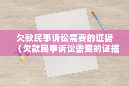 欠款民事訴訟需要的證據(jù)（欠款民事訴訟需要的證據(jù)有哪些）