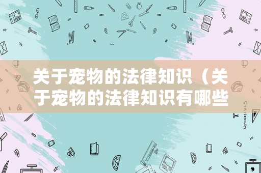 關(guān)于寵物的法律知識（關(guān)于寵物的法律知識有哪些）