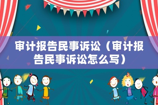審計報告民事訴訟（審計報告民事訴訟怎么寫）