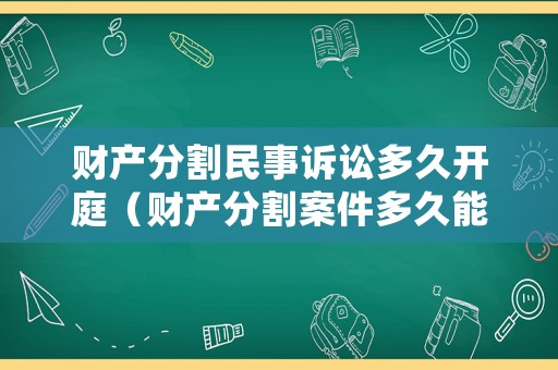 財產(chǎn)分割民事訴訟多久開庭（財產(chǎn)分割案件多久能結案）