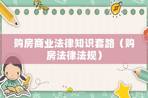 購房商業(yè)法律知識(shí)套路（購房法律法規(guī)）