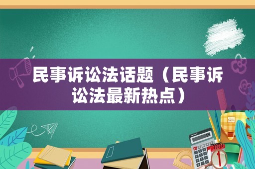 民事訴訟法話題（民事訴訟法最新熱點）