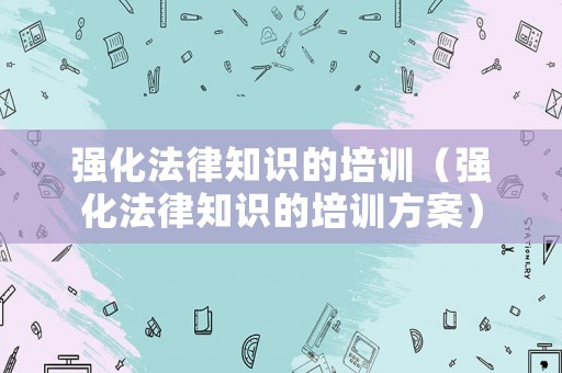 強化法律知識的培訓（強化法律知識的培訓方案）