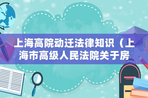 上海高院動遷法律知識（上海市高級人民法院關(guān)于房屋動拆遷補償款）