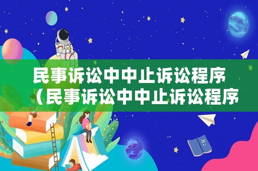 民事訴訟中中止訴訟程序（民事訴訟中中止訴訟程序的規(guī)定）