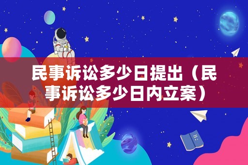 民事訴訟多少日提出（民事訴訟多少日內(nèi)立案）