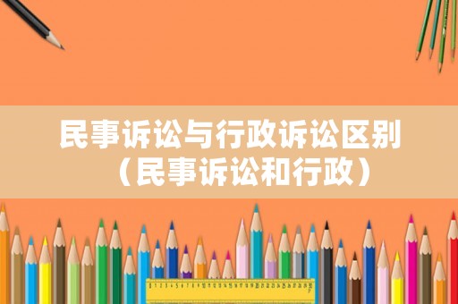 民事訴訟與行政訴訟區(qū)別（民事訴訟和行政）