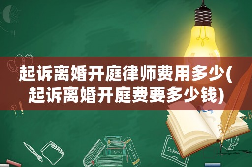 起訴離婚開庭律師費(fèi)用多少(起訴離婚開庭費(fèi)要多少錢)