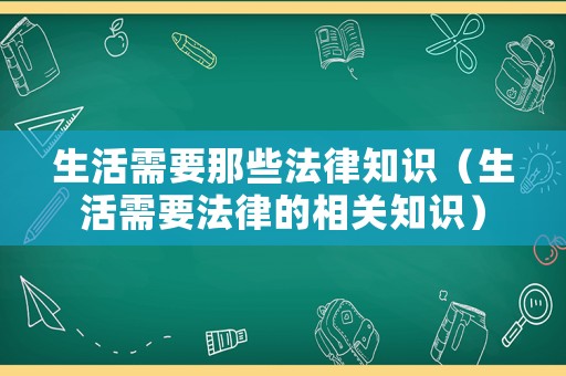 生活需要那些法律知識(shí)（生活需要法律的相關(guān)知識(shí)）