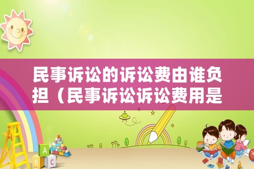 民事訴訟的訴訟費由誰負擔（民事訴訟訴訟費用是由誰承擔）