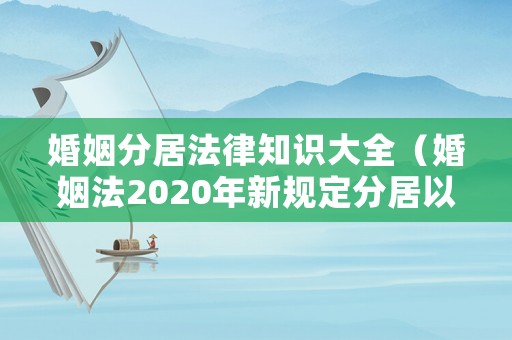 婚姻分居法律知識大全（婚姻法2020年新規(guī)定分居以什么為依據(jù)）