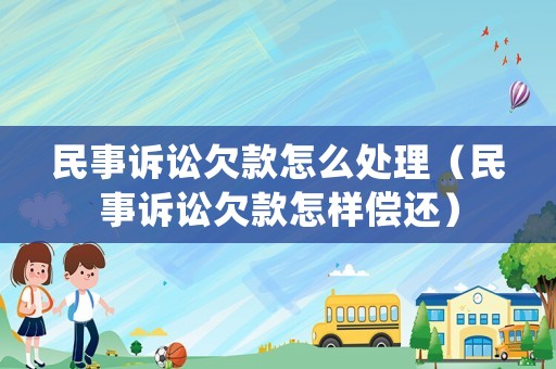 民事訴訟欠款怎么處理（民事訴訟欠款怎樣償還）