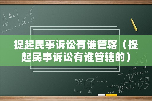 提起民事訴訟有誰管轄（提起民事訴訟有誰管轄的）