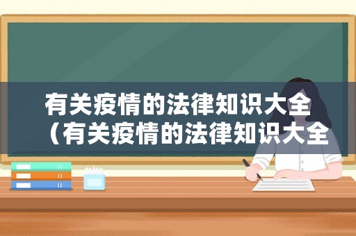 有關(guān)疫情的法律知識(shí)大全（有關(guān)疫情的法律知識(shí)大全視頻）