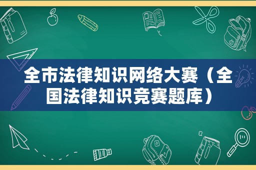 全市法律知識(shí)網(wǎng)絡(luò)大賽（全國(guó)法律知識(shí)競(jìng)賽題庫(kù)）