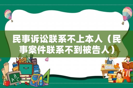民事訴訟聯(lián)系不上本人（民事案件聯(lián)系不到被告人）