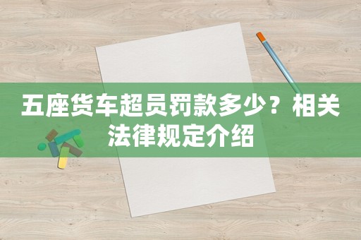 五座貨車超員罰款多少？相關法律規(guī)定介紹