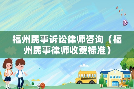 福州民事訴訟律師咨詢（福州民事律師收費(fèi)標(biāo)準(zhǔn)）