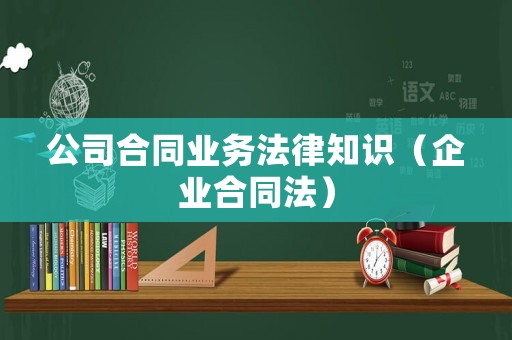 公司合同業(yè)務(wù)法律知識（企業(yè)合同法）