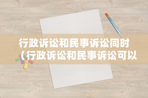 行政訴訟和民事訴訟同時(shí)（行政訴訟和民事訴訟可以合并審理嗎）