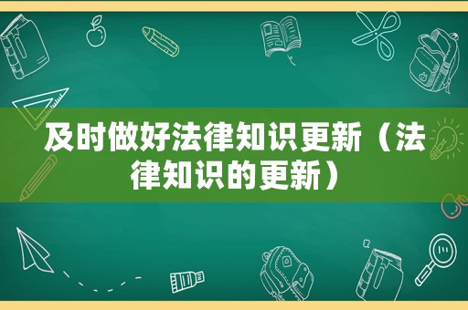 及時(shí)做好法律知識(shí)更新（法律知識(shí)的更新）
