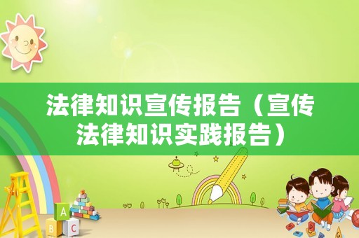 法律知識(shí)宣傳報(bào)告（宣傳法律知識(shí)實(shí)踐報(bào)告）