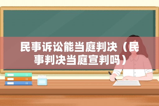 民事訴訟能當(dāng)庭判決（民事判決當(dāng)庭宣判嗎）