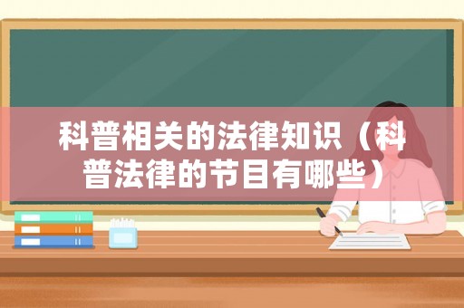 科普相關(guān)的法律知識(shí)（科普法律的節(jié)目有哪些）