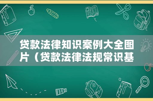 貸款法律知識案例大全圖片（貸款法律法規(guī)常識基本知識）