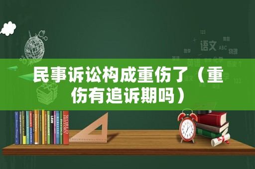 民事訴訟構(gòu)成重傷了（重傷有追訴期嗎）