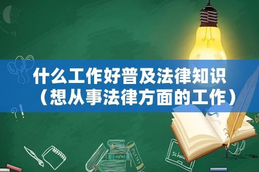 什么工作好普及法律知識（想從事法律方面的工作）