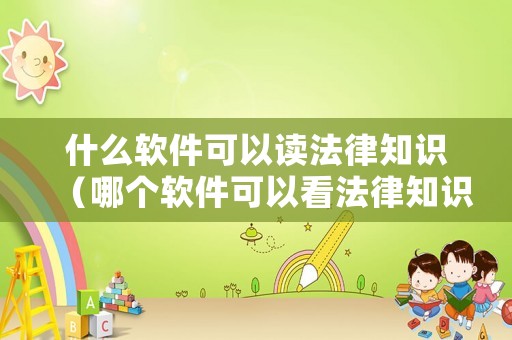 什么軟件可以讀法律知識（哪個軟件可以看法律知識）