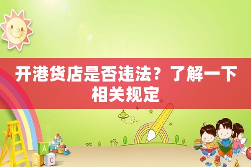 開港貨店是否違法？了解一下相關(guān)規(guī)定