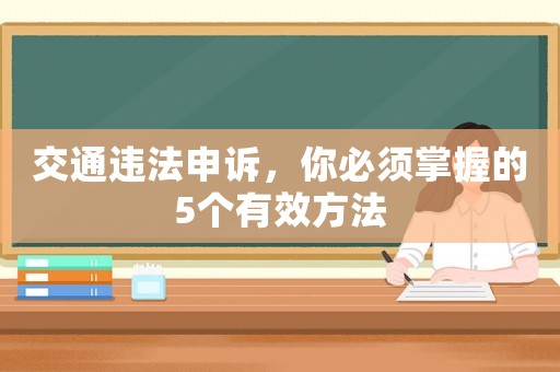 交通違法申訴，你必須掌握的5個(gè)有效方法