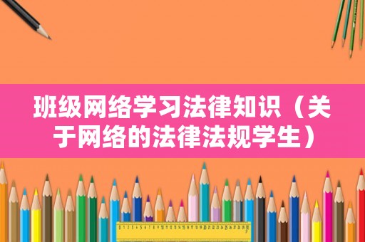 班級網(wǎng)絡(luò)學(xué)習(xí)法律知識（關(guān)于網(wǎng)絡(luò)的法律法規(guī)學(xué)生）