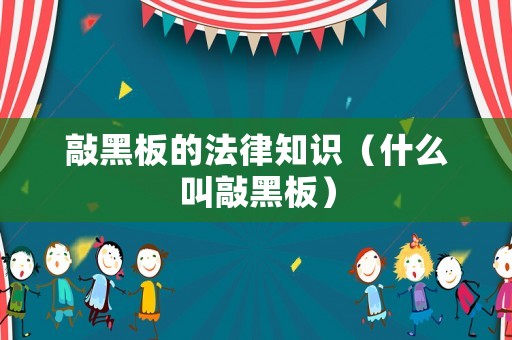 敲黑板的法律知識(shí)（什么叫敲黑板）