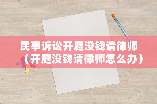 民事訴訟開庭沒錢請(qǐng)律師（開庭沒錢請(qǐng)律師怎么辦）