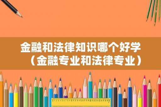 金融和法律知識哪個好學(xué)（金融專業(yè)和法律專業(yè)）
