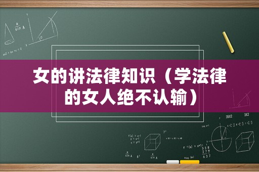 女的講法律知識（學(xué)法律的女人絕不認(rèn)輸）