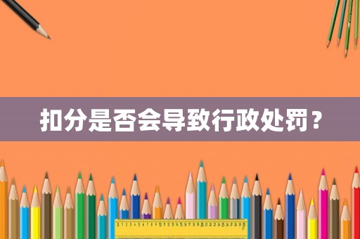 扣分是否會(huì)導(dǎo)致行政處罰？
