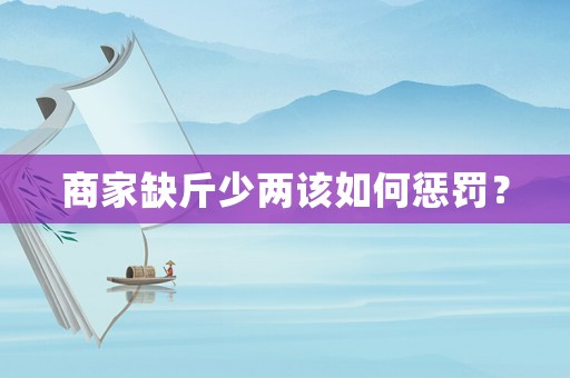 商家缺斤少兩該如何懲罰？