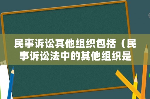 民事訴訟其他組織包括（民事訴訟法中的其他組織是指?）