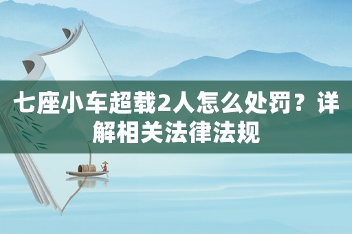 七座小車超載2人怎么處罰？詳解相關法律法規(guī)