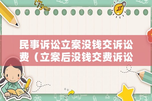 民事訴訟立案沒錢交訴訟費（立案后沒錢交費訴訟時效）