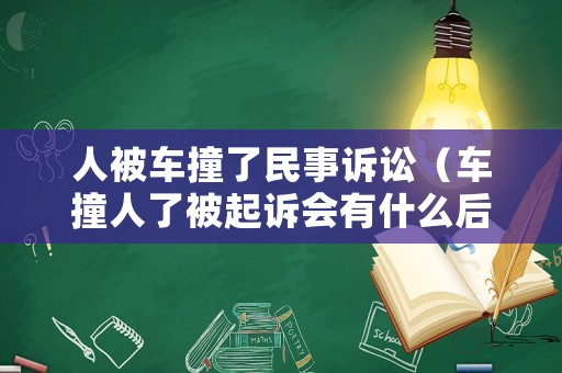 人被車撞了民事訴訟（車撞人了被起訴會有什么后果）