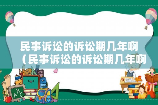 民事訴訟的訴訟期幾年啊（民事訴訟的訴訟期幾年啊怎么算）
